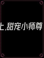 逆徒犯上,甜宠小师尊 小说
